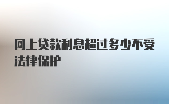 网上贷款利息超过多少不受法律保护