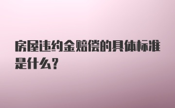 房屋违约金赔偿的具体标准是什么?