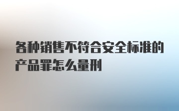 各种销售不符合安全标准的产品罪怎么量刑