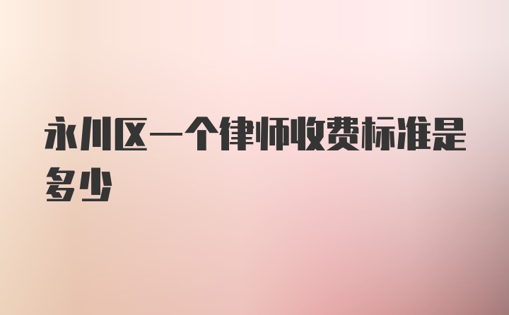 永川区一个律师收费标准是多少