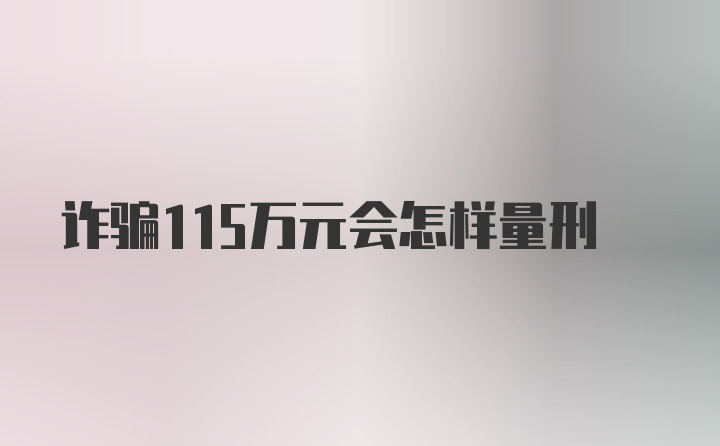 诈骗115万元会怎样量刑