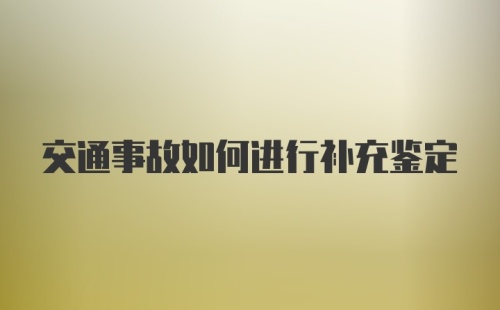 交通事故如何进行补充鉴定