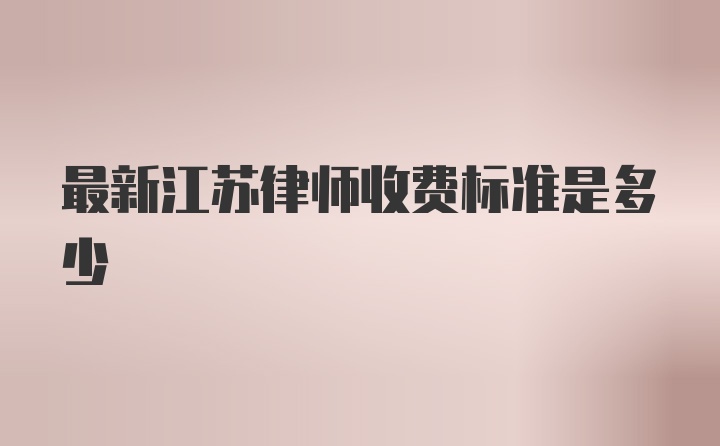 最新江苏律师收费标准是多少