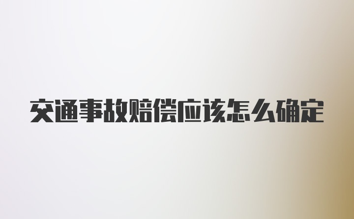 交通事故赔偿应该怎么确定