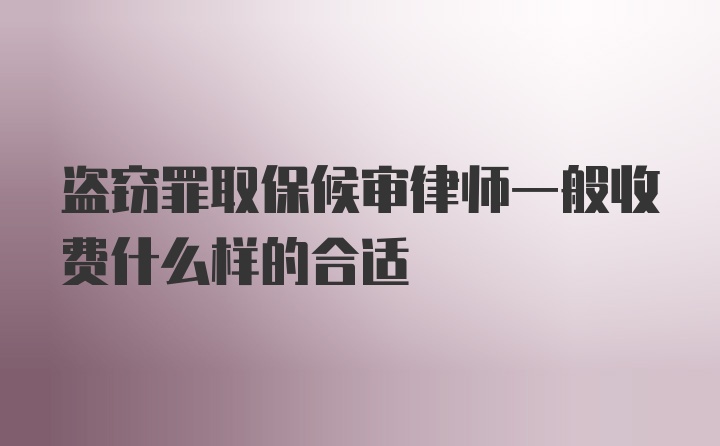 盗窃罪取保候审律师一般收费什么样的合适