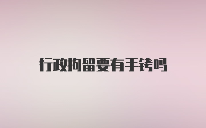 行政拘留要有手铐吗