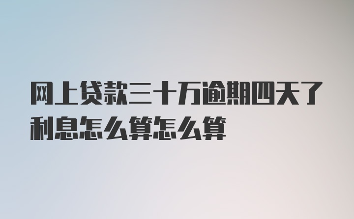 网上贷款三十万逾期四天了利息怎么算怎么算