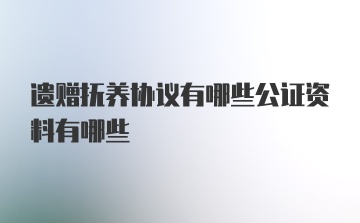 遗赠抚养协议有哪些公证资料有哪些