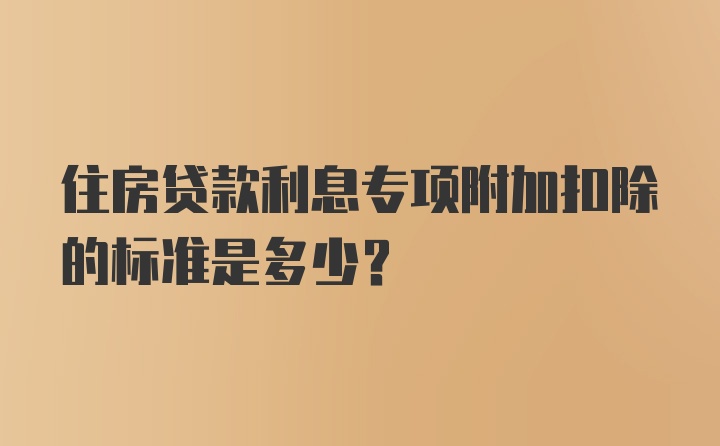 住房贷款利息专项附加扣除的标准是多少？