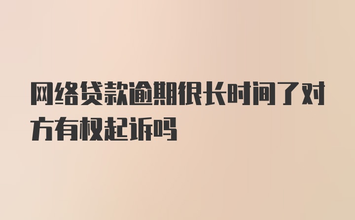 网络贷款逾期很长时间了对方有权起诉吗