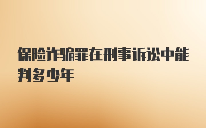 保险诈骗罪在刑事诉讼中能判多少年