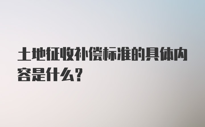 土地征收补偿标准的具体内容是什么？