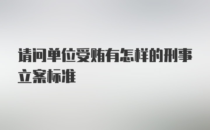 请问单位受贿有怎样的刑事立案标准