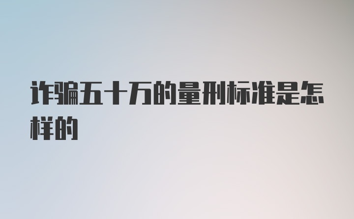 诈骗五十万的量刑标准是怎样的