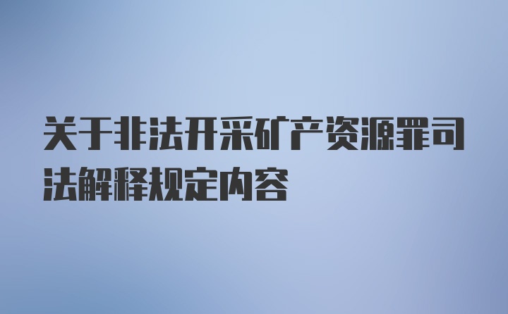 关于非法开采矿产资源罪司法解释规定内容