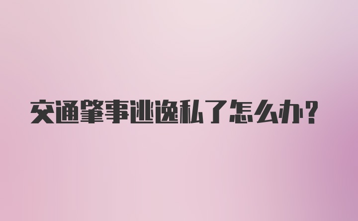 交通肇事逃逸私了怎么办?