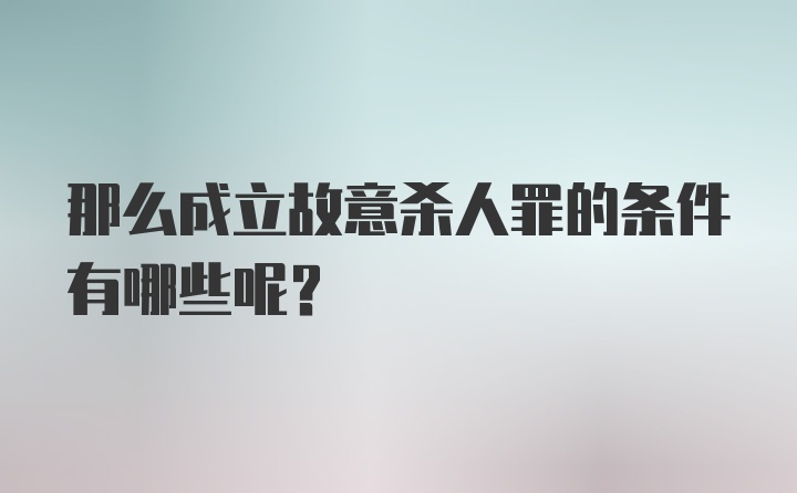 那么成立故意杀人罪的条件有哪些呢？