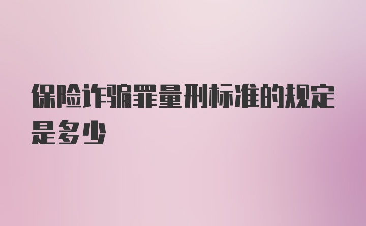 保险诈骗罪量刑标准的规定是多少