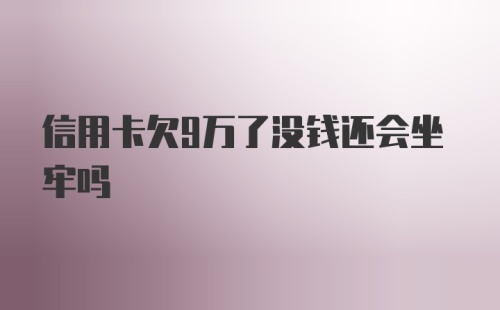 信用卡欠9万了没钱还会坐牢吗