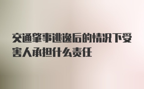 交通肇事逃逸后的情况下受害人承担什么责任