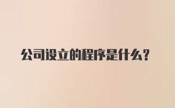 公司设立的程序是什么？