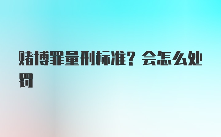 赌博罪量刑标准？会怎么处罚