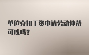 单位克扣工资申请劳动仲裁可以吗？