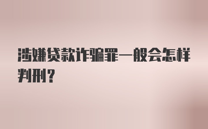 涉嫌贷款诈骗罪一般会怎样判刑？