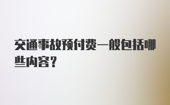 交通事故预付费一般包括哪些内容？