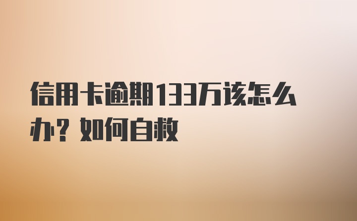 信用卡逾期133万该怎么办？如何自救