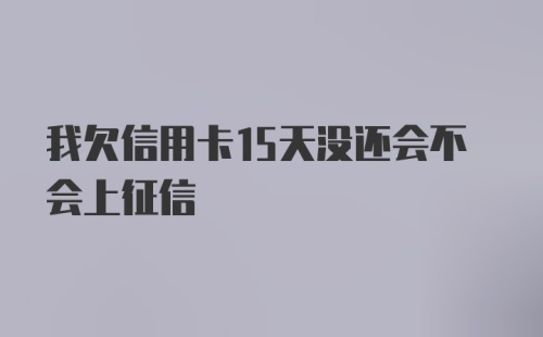 我欠信用卡15天没还会不会上征信