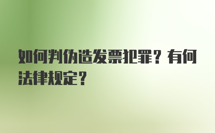 如何判伪造发票犯罪？有何法律规定？