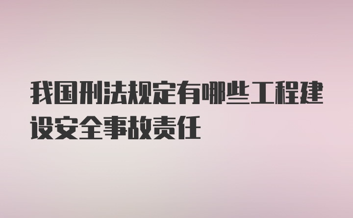 我国刑法规定有哪些工程建设安全事故责任