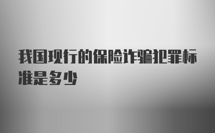 我国现行的保险诈骗犯罪标准是多少