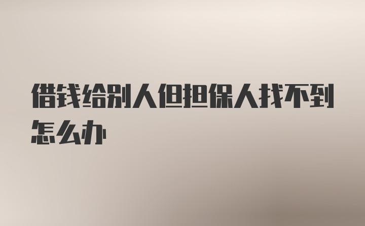 借钱给别人但担保人找不到怎么办