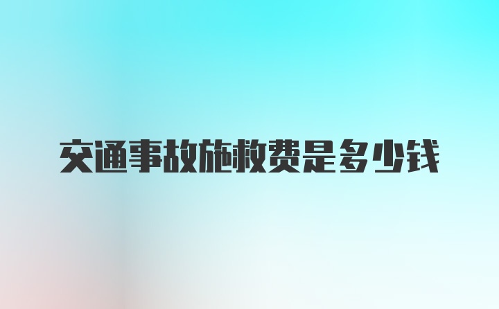 交通事故施救费是多少钱