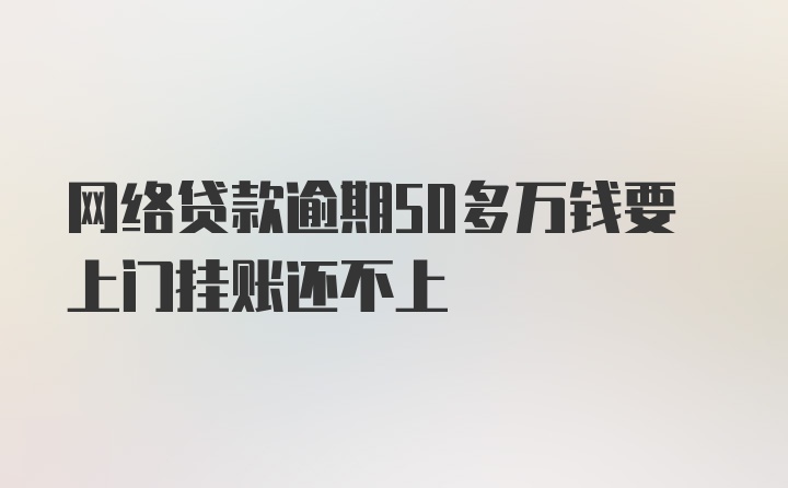 网络贷款逾期50多万钱要上门挂账还不上