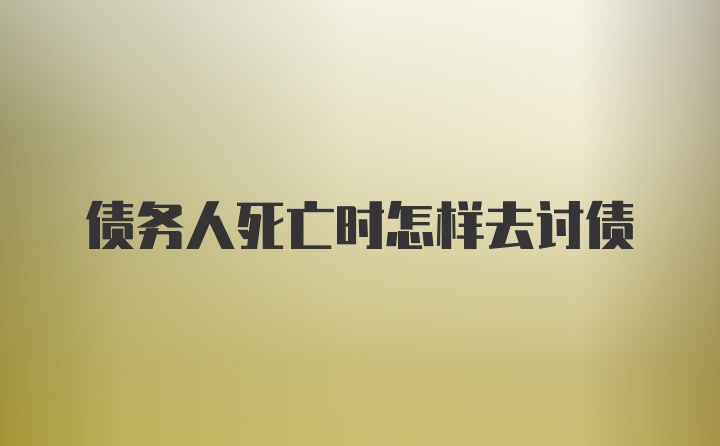 债务人死亡时怎样去讨债