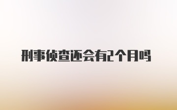 刑事侦查还会有2个月吗