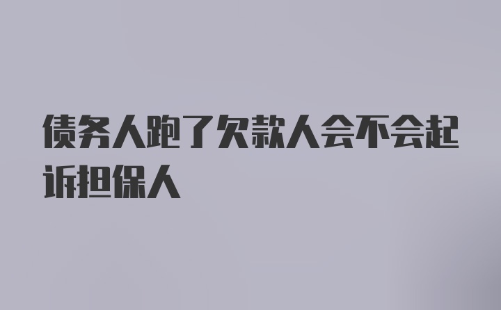 债务人跑了欠款人会不会起诉担保人