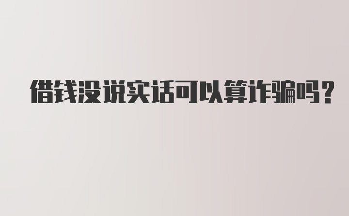 借钱没说实话可以算诈骗吗？