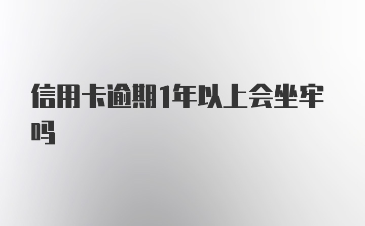 信用卡逾期1年以上会坐牢吗