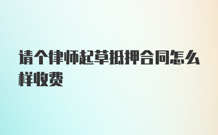 请个律师起草抵押合同怎么样收费