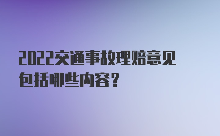 2022交通事故理赔意见包括哪些内容？