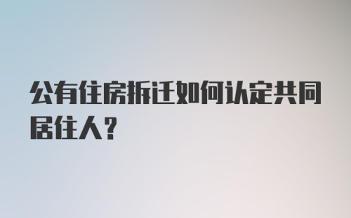 公有住房拆迁如何认定共同居住人？