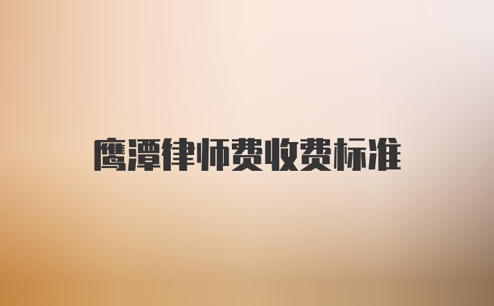 鹰潭律师费收费标准