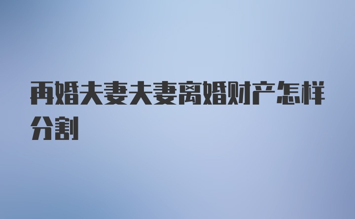 再婚夫妻夫妻离婚财产怎样分割