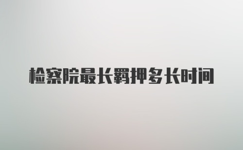 检察院最长羁押多长时间