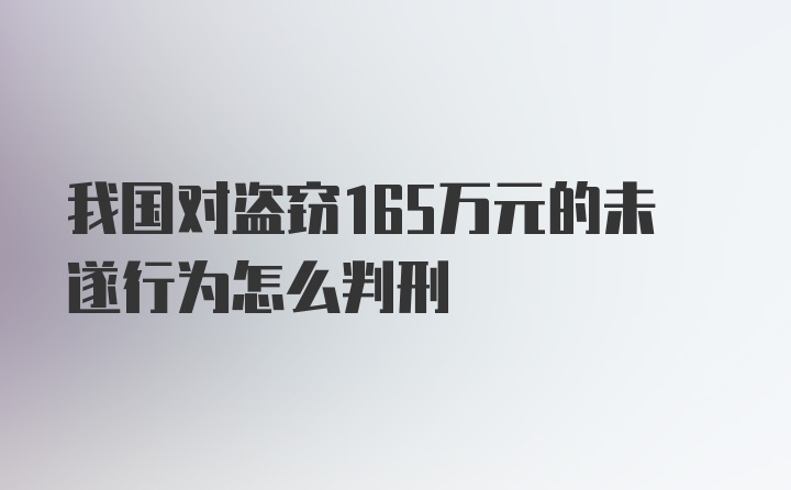 我国对盗窃165万元的未遂行为怎么判刑