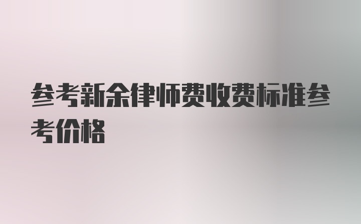 参考新余律师费收费标准参考价格